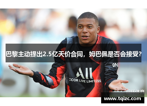 巴黎主动提出2.5亿天价合同，姆巴佩是否会接受？